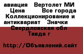 1.1) авиация : Вертолет МИ 8 › Цена ­ 49 - Все города Коллекционирование и антиквариат » Значки   . Свердловская обл.,Тавда г.